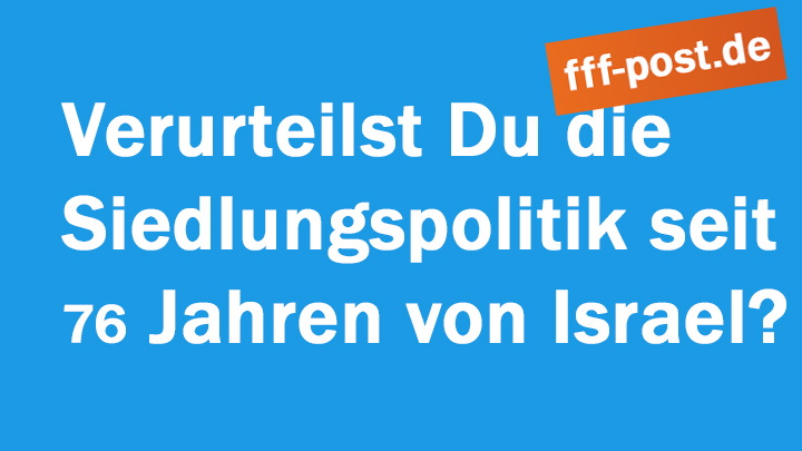 Verurteilst Du die Siedlungspolitik seit 76 Jahren von Israel?  