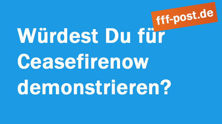 Würdest Du für Ceasefirenow demonstrieren gehen? 