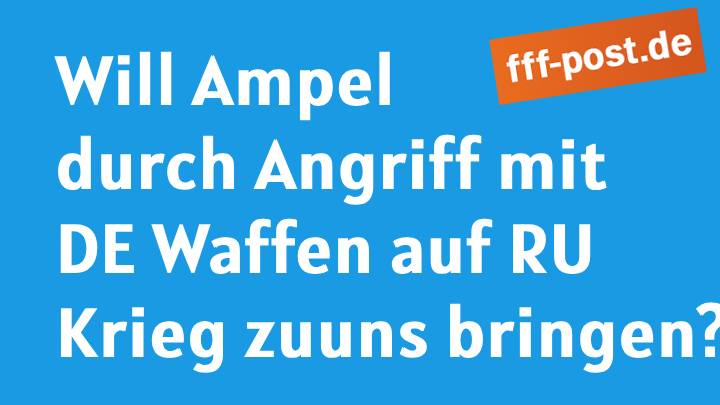 Will Ampel durch Angriff mit deutschen Waffen auf Russland Krieg zu uns bringen?