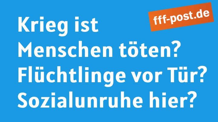Krieg ist  Menschen töten? Flüchtlinge vor Tür?  Sozialunruhe hier?