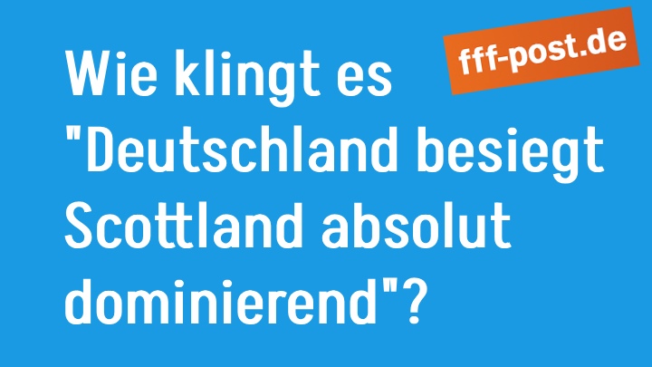 Wie klingt es "Deutschland besiegt Scottland absolut dominierend"?