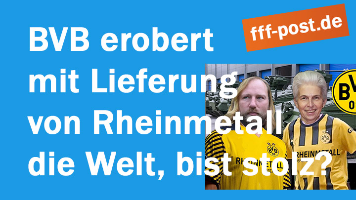 BVB erobert mit Lieferung von Rheinmetall die Welt bist du stolz drauf?