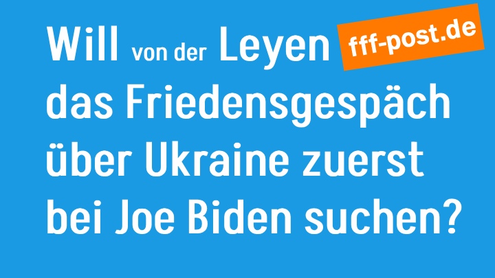 Will von der Leyen das Friedensgespäch über Ukraine zuerst bei Joe Biden suchen?